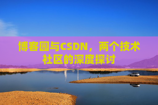博客园与CSDN，两个技术社区的深度探讨