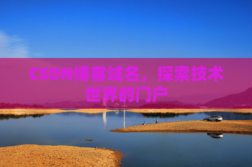 CSDN博客域名,探索技术世界的门户 CSDN博客域名,探索技术世界的门户