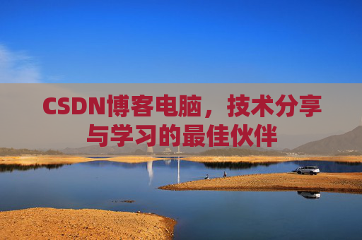 CSDN博客电脑，技术分享与学习的最佳伙伴